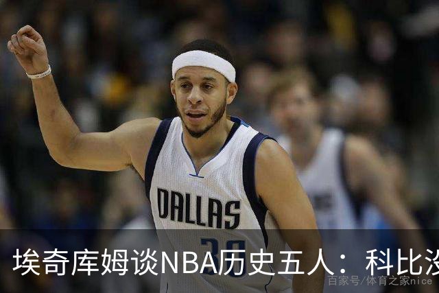 埃奇库姆谈NBA历史五人：科比没入选原因坦白