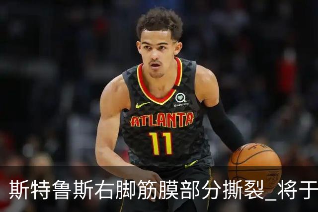 斯特鲁斯右脚筋膜部分撕裂 将于四周后复查伤情